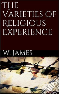 The varieties of religious experience. E-book. Formato Mobipocket ebook di William James