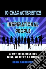 The 10 Characteristics of Inspirational PeopleHow to Become Creative, Wise, Wealthy &amp; Popular. E-book. Formato EPUB ebook