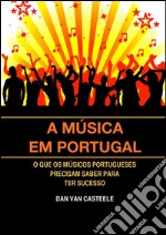 A Música em Portugal: O que os Músicos Portugueses Precisam Saber para ter Sucesso. E-book. Formato PDF