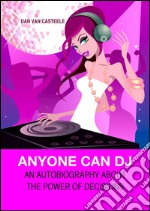 Anyone Can DJ: An autobiography about the power of decisions. E-book. Formato PDF