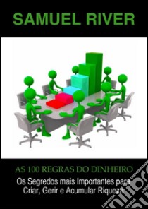 As 100 Regras do Dinheiro: Os Segredos mais Importantes para Criar, Gerir e Acumular Riqueza. E-book. Formato PDF ebook di Samuel River