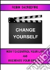 Change Yourself: How to Control Your Life and Recreate Your Destiny. E-book. Formato EPUB ebook