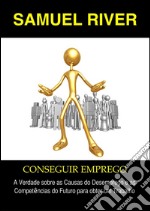 Conseguir Emprego: A Verdade sobre as Causas do Desemprego e as Competências do Futuro para obter um Trabalho. E-book. Formato PDF ebook