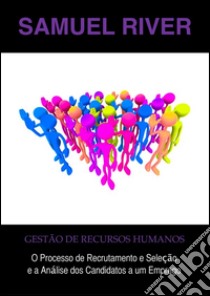 Gestão de Recursos Humanos: O Processo de Recrutamento e Seleção e a Análise dos Candidatos a um Emprego. E-book. Formato PDF ebook di Samuel River