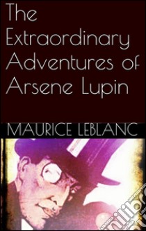 The extraordinary adventures of Arsene Lupin. E-book. Formato EPUB ebook di Maurice Leblanc