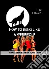 How to Bang like a Werewolf: …and make them scream your name. E-book. Formato EPUB ebook