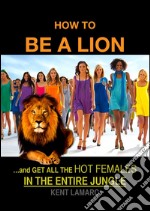 How to be a Lion: …and get all the hot females in the entire jungle. E-book. Formato EPUB ebook