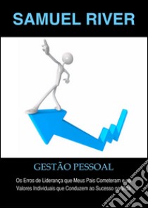 Gestão Pessoal: Os Erros de Liderança que meus pais cometeram e os Valores Individuais que conduzem ao Sucesso na Vida. E-book. Formato PDF ebook di Samuel River