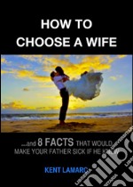 How to Choose a Wife: …and 8 facts that would make your father sick if he knew. E-book. Formato EPUB ebook