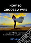 How to Choose a Wife: …and 8 facts that would make your father sick if he knew. E-book. Formato EPUB ebook