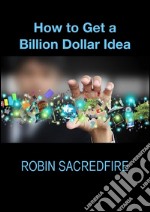 How to Get a Billion Dollar Idea. E-book. Formato PDF ebook