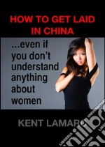 How to Get Laid in China: …even if you don’t understand anything about women. E-book. Formato EPUB ebook