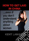 How to Get Laid in China: …even if you don’t understand anything about women. E-book. Formato EPUB ebook