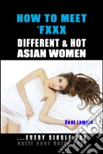 How to Meet &amp; Fxxx Different &amp; Hot Asian Women: ...Every Single Day Until Your Balls Hurt. E-book. Formato EPUB ebook