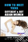 How to Meet &amp; Fxxx Different &amp; Hot Asian Women: ...Every Single Day Until Your Balls Hurt. E-book. Formato EPUB ebook