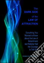 The Dark Side of the Law of Attraction: Everything You Wanted to Know about the Law of Detachment but Nobody Had the Courage to Tell You. E-book. Formato PDF