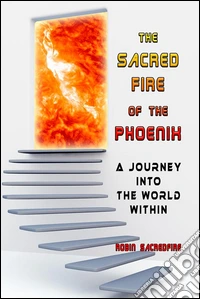 The Sacred Fire of the Phoenix: A Journey into the World Within. E-book. Formato PDF ebook