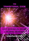 The Transitional Code: A Key to Miracles, Dreams and Unlimited Abundance. E-book. Formato PDF ebook