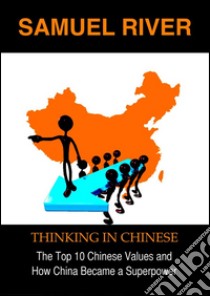 Thinking in Chinese: The Top 10 Chinese Values & How China Became a Superpower. E-book. Formato EPUB ebook di Samuel River