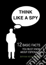 Think like a spy: 12 basic facts you must know about espionage. E-book. Formato EPUB