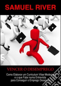 Vencer o Desemprego: Como Elaborar um Curriculum Vitae Moderno e o que Falar numa Entrevista para Conseguir o Emprego Desejado. E-book. Formato PDF ebook di Samuel River