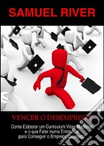 Vencer o Desemprego: Como Elaborar um Curriculum Vitae Moderno e o que Falar numa Entrevista para Conseguir o Emprego Desejado. E-book. Formato PDF ebook