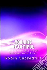 You Are Beautiful: Achieving All Your Dreams With Love. E-book. Formato EPUB ebook