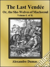 The Last Vendée or, the She-Wolves of Machecoul: Volume I. of II.. E-book. Formato EPUB ebook di Alexandre Dumas