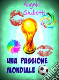 Una passione mondiale. E-book. Formato EPUB ebook di Angela Giulietti