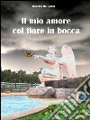 Il mio amore col fiore in bocca. E-book. Formato EPUB ebook