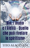 Dio, l'uomo e l'Aldilà - Quello che può rivelare lo spiritismo. E-book. Formato EPUB ebook