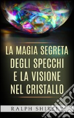 La magia segreta degli specchi e la visione nel cristallo. E-book. Formato Mobipocket