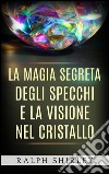 La magia segreta degli specchi e la visione nel cristallo. E-book. Formato Mobipocket ebook