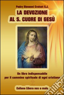 La Devozione al S.Cuore di Gesù - Un libro indispensabile per il cammino spirituale di ogni cristiano. E-book. Formato Mobipocket ebook di Padre Giovanni Croiset S.j.