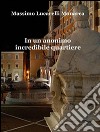 In un anonimo incredibile quartiere. E-book. Formato EPUB ebook di Massimo Lucarelli Monarca