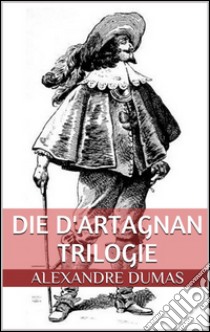 Die d'Artagnan Trilogie (Gesamtausgabe - Die drei Musketiere, Zwanzig Jahre danach, Der Vicomte von Bragelonne oder Zehn Jahre später). E-book. Formato EPUB ebook di Alexandre Dumas