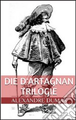 Die d'Artagnan Trilogie (Gesamtausgabe - Die drei Musketiere, Zwanzig Jahre danach, Der Vicomte von Bragelonne oder Zehn Jahre später). E-book. Formato EPUB ebook