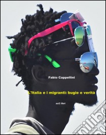 Italia e  Migranti:   bugie e verità. E-book. Formato Mobipocket ebook di Fabio Cappellini