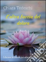 L'altra faccia del dolore: educare la mente per eliminare il dolore. E-book. Formato EPUB ebook