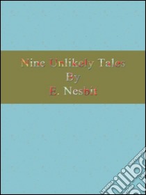 Nine unlikely tales. E-book. Formato EPUB ebook di E. Nesbit