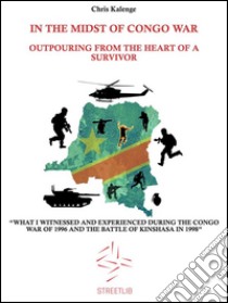 In the Midst of Congo War: Outpouring From The Heart Of A Survivor. E-book. Formato Mobipocket ebook di Chris Kalenge