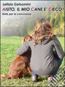 Aiuto, il mio cane è cieco! Note per la convivenza. E-book. Formato Mobipocket ebook di Letizia Gelsomini