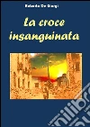 La Croce insanguinata . E-book. Formato EPUB ebook di Roberto De Giorgi