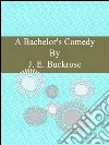 A bachelor's comedy. E-book. Formato EPUB ebook di J. E. Buckrose