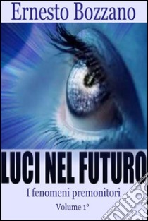 Luci nel futuro - I fenomeni Premonitori Volume 1°. E-book. Formato EPUB ebook di Ernesto Bozzano