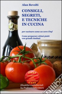 CONSIGLI,  SEGRETI e TECNICHE IN CUCINA - Per cucinare come un vero ChefCome preparare ottimi piatti con grandi risultati. E-book. Formato PDF ebook di Alan Revolti