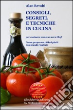 CONSIGLI,  SEGRETI e TECNICHE IN CUCINA - Per cucinare come un vero ChefCome preparare ottimi piatti con grandi risultati. E-book. Formato EPUB ebook