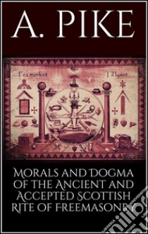 Morals and dogma of the ancient and accepted scottish rite of freemasonry. E-book. Formato Mobipocket ebook di Pike