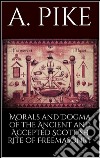 Morals and dogma of the ancient and accepted scottish rite of freemasonry. E-book. Formato EPUB ebook di Pike