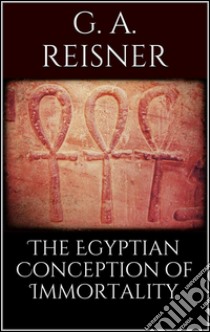 The egyptian conception of immortality. E-book. Formato EPUB ebook di George Andrew Reisner